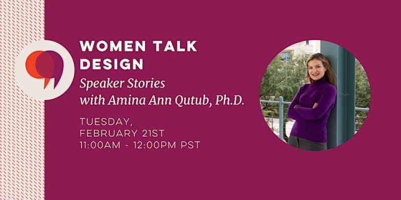 Event header image for Women Talk Design Speaker Stories with Amina Anna Qutub, PhD on Tuesday February 21th written in white font on a dark pink background. There is a round headshot photo of a woman with light brown hair wearing a dark purple sweater with her arms folded, smiling into the camera.